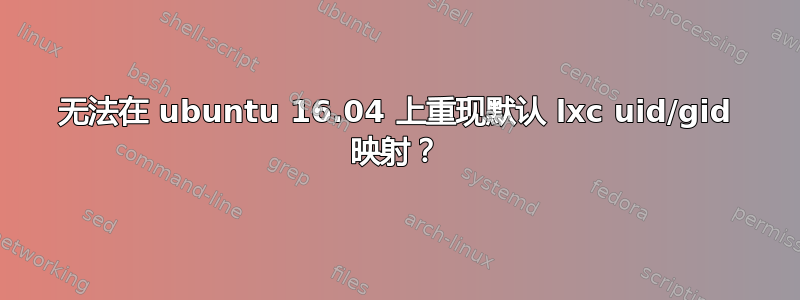 无法在 ubuntu 16.04 上重现默认 lxc uid/gid 映射？