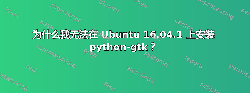 为什么我无法在 Ubuntu 16.04.1 上安装 python-gtk？