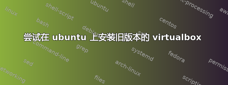 尝试在 ubuntu 上安装旧版本的 virtualbox