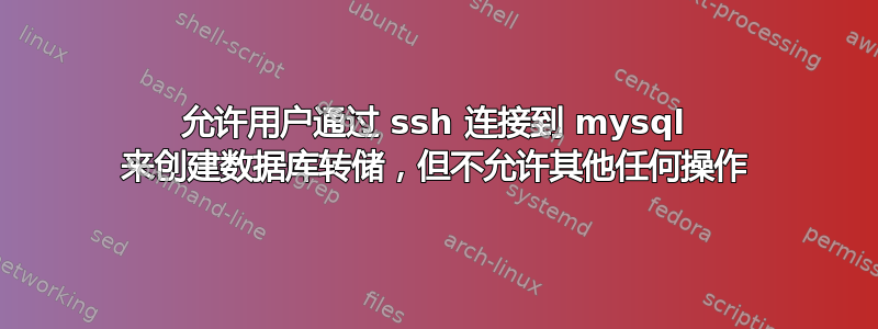 允许用户通过 ssh 连接到 mysql 来创建数据库转储，但不允许其他任何操作