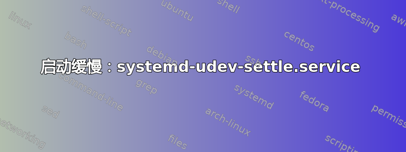 启动缓慢：systemd-udev-settle.service