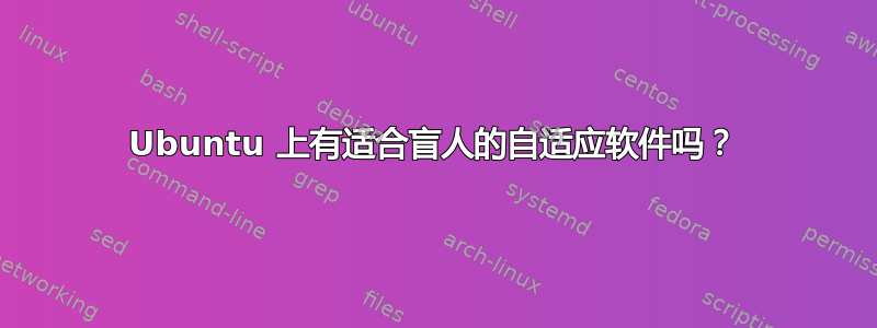 Ubuntu 上有适合盲人的自适应软件吗？