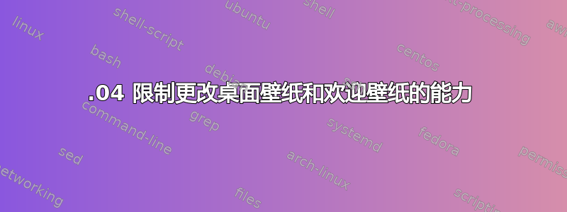 16.04 限制更改桌面壁纸和欢迎壁纸的能力