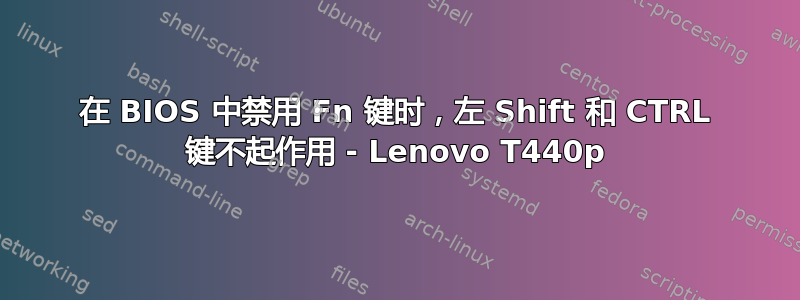 在 BIOS 中禁用 Fn 键时，左 Shift 和 CTRL 键不起作用 - Lenovo T440p