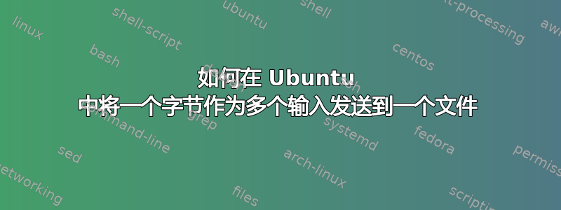 如何在 Ubuntu 中将一个字节作为多个输入发送到一个文件