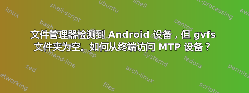 文件管理器检测到 Android 设备，但 gvfs 文件夹为空。如何从终端访问 MTP 设备？