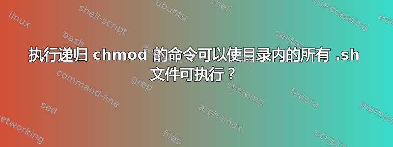 执行递归 chmod 的命令可以使目录内的所有 .sh 文件可执行？