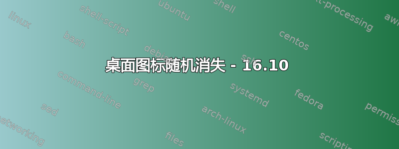 桌面图标随机消失 - 16.10