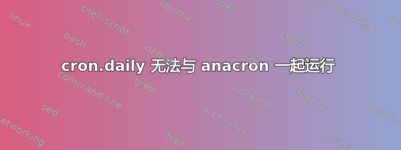 cron.daily 无法与 anacron 一起运行