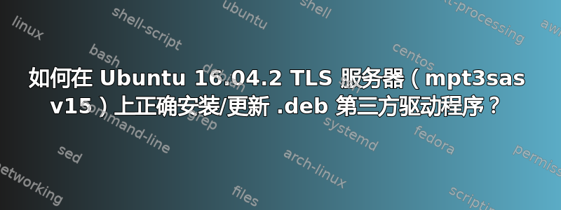 如何在 Ubuntu 16.04.2 TLS 服务器（mpt3sas v15）上正确安装/更新 .deb 第三方驱动程序？