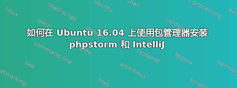 如何在 Ubuntu 16.04 上使用包管理器安装 phpstorm 和 IntelliJ