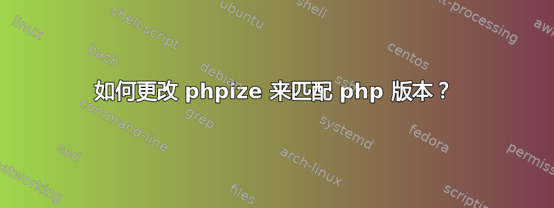 如何更改 phpize 来匹配 php 版本？