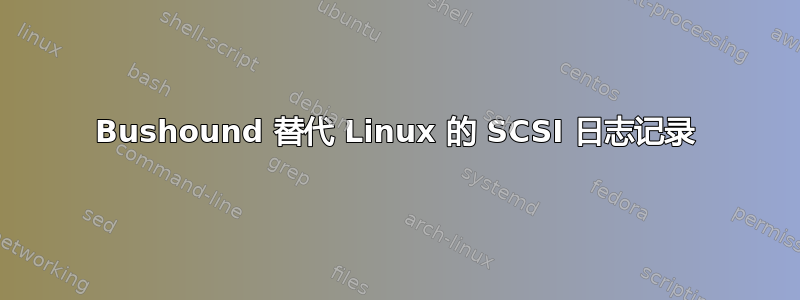 Bushound 替代 Linux 的 SCSI 日志记录