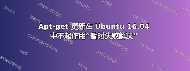 Apt-get 更新在 Ubuntu 16.04 中不起作用“暂时失败解决”