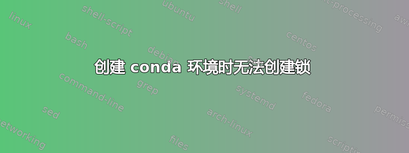 创建 conda 环境时无法创建锁