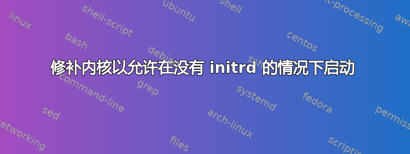 修补内核以允许在没有 initrd 的情况下启动