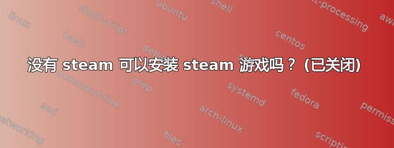 没有 steam 可以安装 steam 游戏吗？ (已关闭)