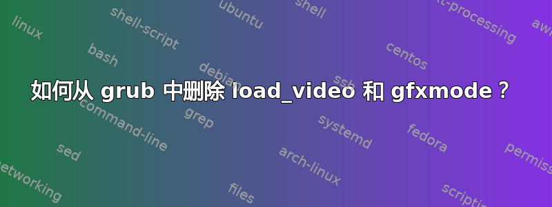 如何从 grub 中删除 load_video 和 gfxmode？