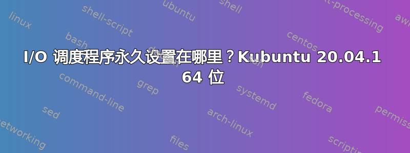 I/O 调度程序永久设置在哪里？Kubuntu 20.04.1 64 位