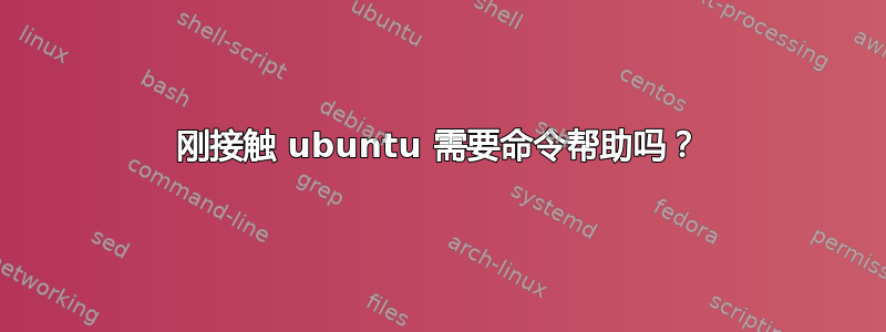 刚接触 ubuntu 需要命令帮助吗？