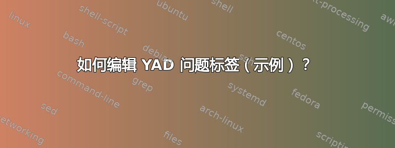 如何编辑 YAD 问题标签（示例）？