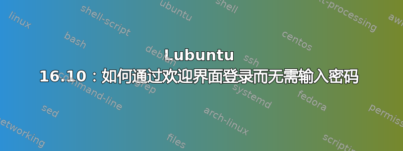 Lubuntu 16.10：如何通过欢迎界面登录而无需输入密码