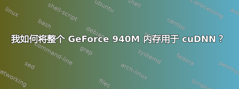 我如何将整个 GeForce 940M 内存用于 cuDNN？