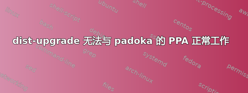 dist-upgrade 无法与 padoka 的 PPA 正常工作 