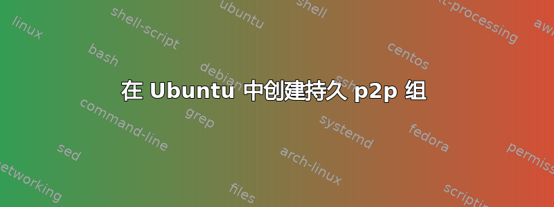 在 Ubuntu 中创建持久 p2p 组