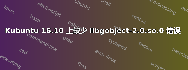 Kubuntu 16.10 上缺少 libgobject-2.0.so.0 错误