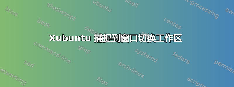 Xubuntu 捕捉到窗口切换工作区