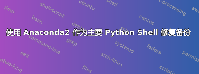 使用 Anaconda2 作为主要 Python Shell 修复备份