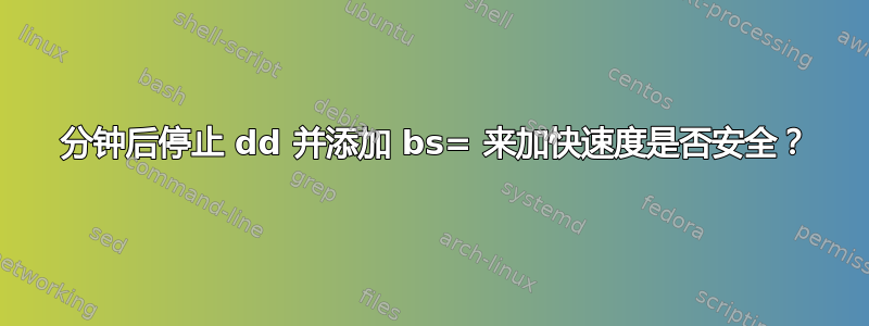 30 分钟后停止 dd 并添加 bs= 来加快速度是否安全？