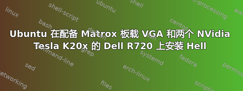 Ubuntu 在配备 Matrox 板载 VGA 和两个 NVidia Tesla K20x 的 Dell R720 上安装 Hell