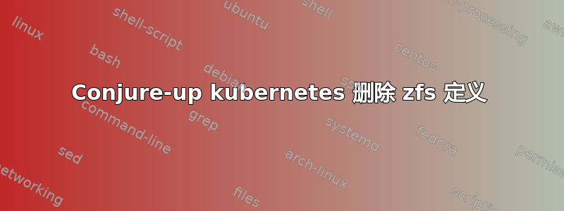 Conjure-up kubernetes 删除 zfs 定义