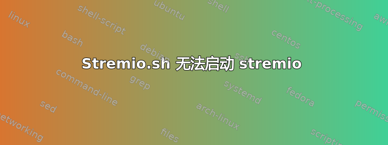 Stremio.sh 无法启动 stremio