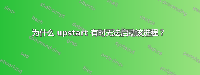 为什么 upstart 有时无法启动该进程？