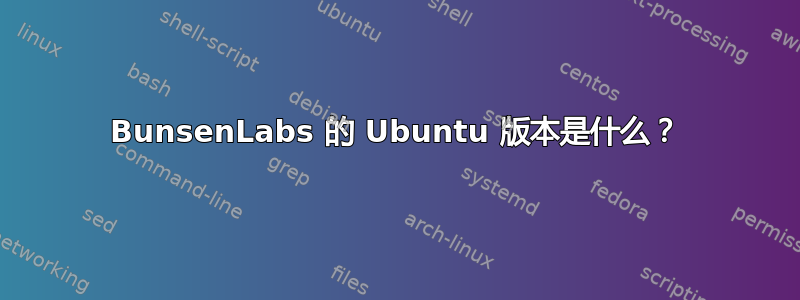 BunsenLabs 的 Ubuntu 版本是什么？