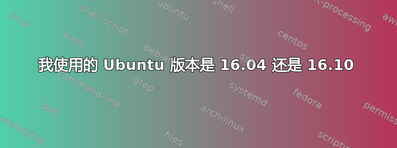 我使用的 Ubuntu 版本是 16.04 还是 16.10