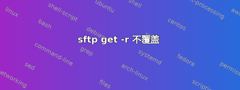 sftp get -r 不覆盖