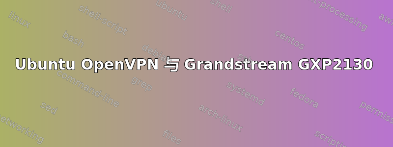 Ubuntu OpenVPN 与 Grandstream GXP2130