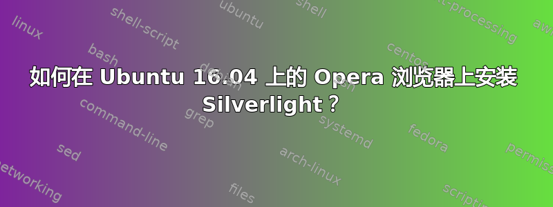 如何在 Ubuntu 16.04 上的 Opera 浏览器上安装 Silverlight？