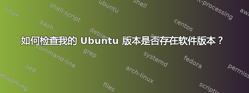 如何检查我的 Ubuntu 版本是否存在软件版本？