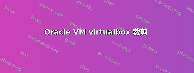 Oracle VM virtualbox 裁剪