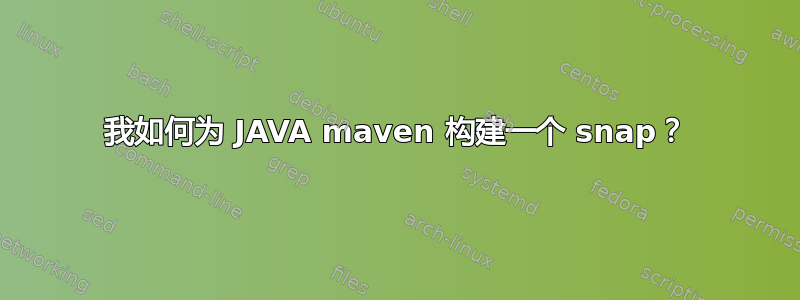 我如何为 JAVA maven 构建一个 snap？