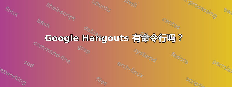 Google Hangouts 有命令行吗？