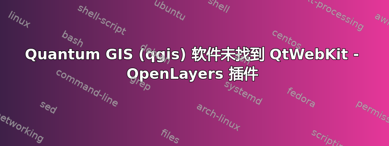 Quantum GIS (qgis) 软件未找到 QtWebKit - OpenLayers 插件