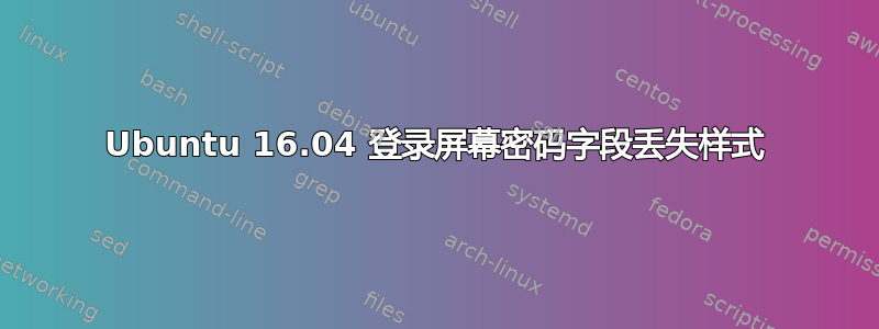 Ubuntu 16.04 登录屏幕密码字段丢失样式