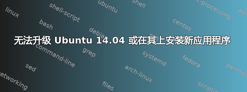 无法升级 Ubuntu 14.04 或在其上安装新应用程序