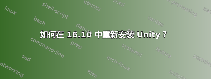 如何在 16.10 中重新安装 Unity？